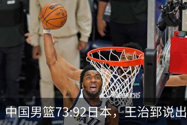 中国男篮73:92日本，王治郅说出3个输球原因，句句扎心！