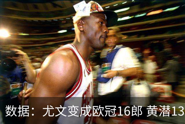 数据：尤文变成欧冠16郎 黄潜13年来首进欧冠8强