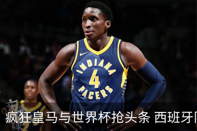 疯狂皇马与世界杯抢头条 西班牙队终又有了他们一席？