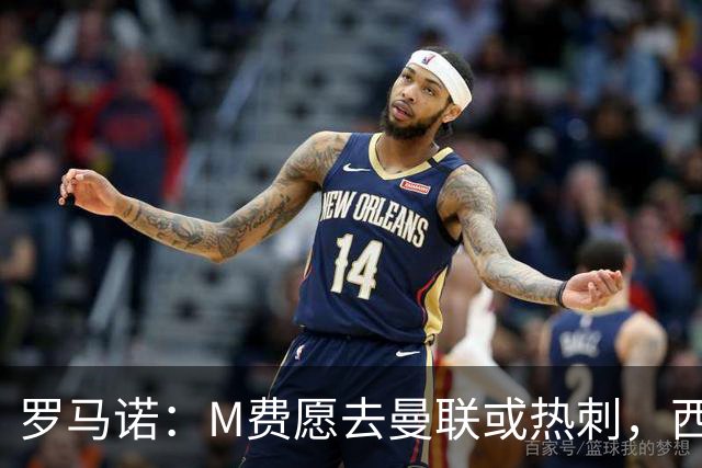 罗马诺：M费愿去曼联或热刺，西汉姆联要求起步价8500万镑