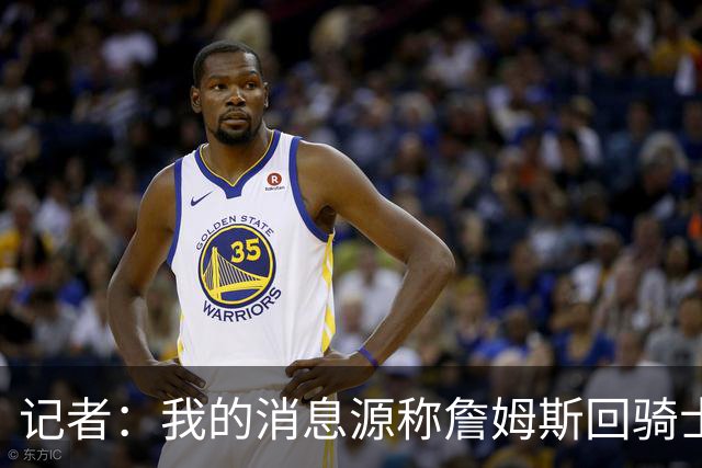 记者：我的消息源称詹姆斯回骑士 他和米切尔哈登一直在商讨联手