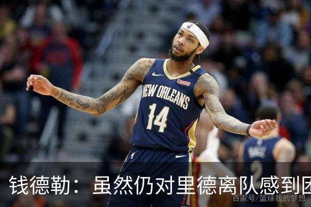 钱德勒：虽然仍对里德离队感到困惑 但新阵容能激发最好的三球