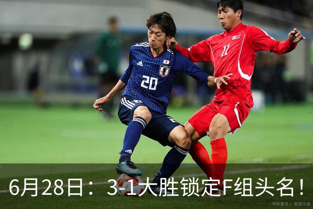 6月28日：3-1大胜锁定F组头名！荷兰成功避开巴西，日本男足处境颇为尴尬